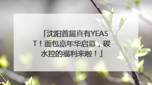 沈阳首届真有YEAST！面包嘉年华启幕，碳水控的福利来啦！