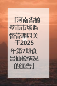 河南省鹤壁市市场监督管理局关于2025年第7期食品抽检情况的通告