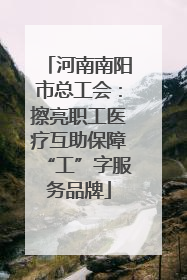 河南南阳市总工会：擦亮职工医疗互助保障“工”字服务品牌