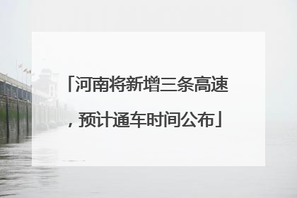 河南将新增三条高速，预计通车时间公布