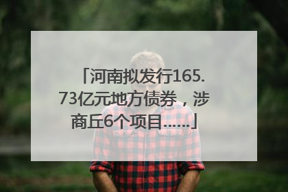 河南拟发行165.73亿元地方债券，涉商丘6个项目……