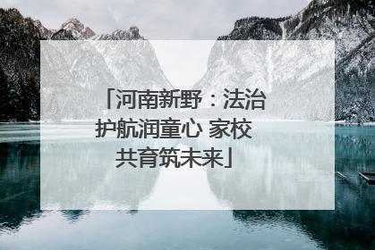 河南新野：法治护航润童心 家校共育筑未来