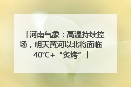河南气象：高温持续控场，明天黄河以北将面临40℃+“炙烤”