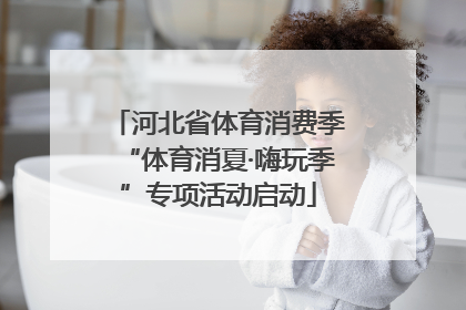 河北省体育消费季“体育消夏·嗨玩季”专项活动启动