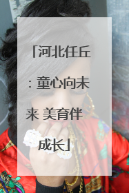 河北任丘：童心向未来 美育伴成长
