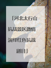 河北太行山抗战景区激情演绎红色抗战剧目
