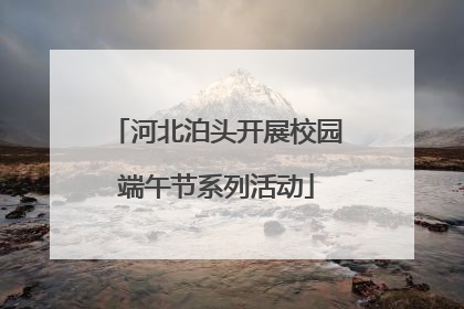 河北泊头开展校园端午节系列活动
