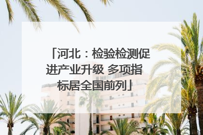 河北：检验检测促进产业升级 多项指标居全国前列