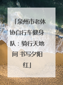 泉州市老体协自行车健身队：骑行天地间 书写夕阳红