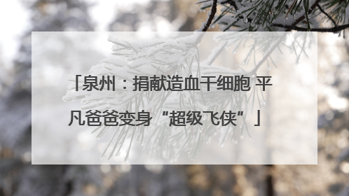 泉州：捐献造血干细胞 平凡爸爸变身“超级飞侠”