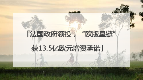 法国政府领投，“欧版星链”获13.5亿欧元增资承诺