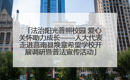 法治阳光普照校园 爱心关怀助力成长——人大代表走进莒南县焕章希望学校开展调研暨普法宣传活动