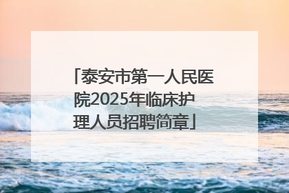 泰安市第一人民医院2025年临床护理人员招聘简章