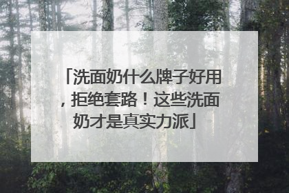 洗面奶什么牌子好用，拒绝套路！这些洗面奶才是真实力派