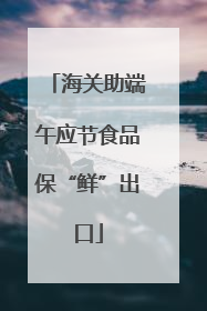 海关助端午应节食品保“鲜”出口