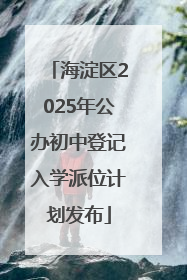 海淀区2025年公办初中登记入学派位计划发布