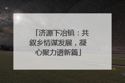济源下冶镇：共叙乡情谋发展，凝心聚力谱新篇