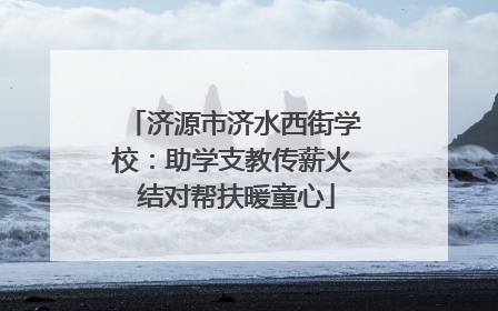 济源市济水西街学校：助学支教传薪火 结对帮扶暖童心