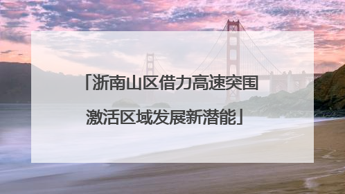浙南山区借力高速突围 激活区域发展新潜能