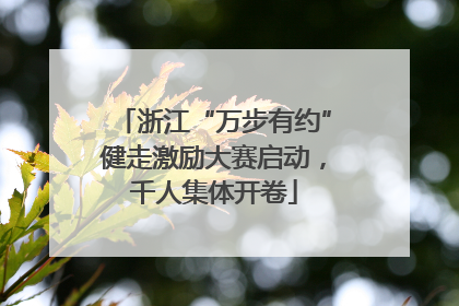 浙江“万步有约”健走激励大赛启动，千人集体开卷