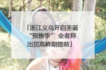 浙江义乌开启圣诞“预售季” 业者称出货高峰期提前