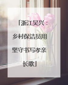 浙江吴兴：乡村保洁员用坚守书写孝亲长歌