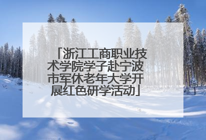 浙江工商职业技术学院学子赴宁波市军休老年大学开展红色研学活动
