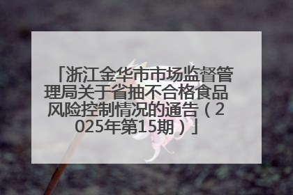 浙江金华市市场监督管理局关于省抽不合格食品风险控制情况的通告（2025年第15期）