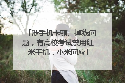 涉手机卡顿、掉线问题，有高校考试禁用红米手机，小米回应