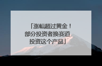 涨幅超过黄金！部分投资者换赛道投资这个产品