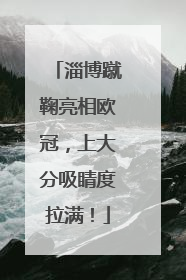 淄博蹴鞠亮相欧冠，上大分吸睛度拉满！