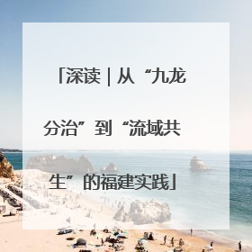 深读｜从“九龙分治”到“流域共生”的福建实践