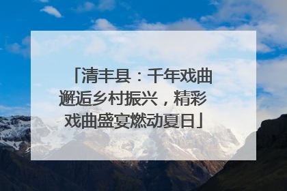 清丰县：千年戏曲邂逅乡村振兴，精彩戏曲盛宴燃动夏日