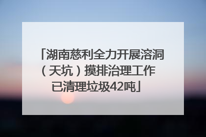 湖南慈利全力开展溶洞（天坑）摸排治理工作 已清理垃圾42吨