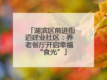 湖滨区前进街道建业社区：养老餐厅开启幸福“食光”