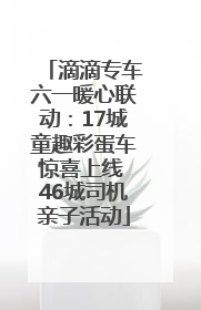 滴滴专车六一暖心联动：17城童趣彩蛋车惊喜上线 46城司机亲子活动