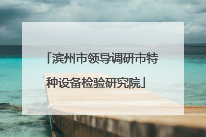 滨州市领导调研市特种设备检验研究院