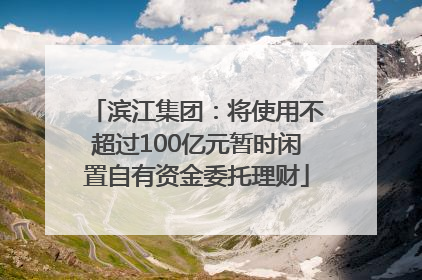 滨江集团：将使用不超过100亿元暂时闲置自有资金委托理财