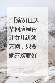 演员任达华回应是否让女儿进演艺圈：只要她喜欢就好
