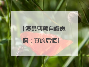 演员曹颖自曝患癌：真的后悔