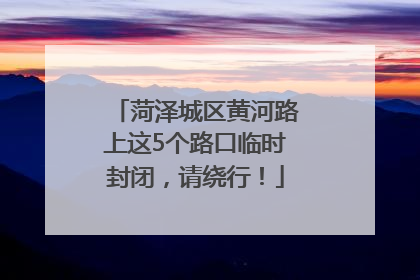 菏泽城区黄河路上这5个路口临时封闭，请绕行！