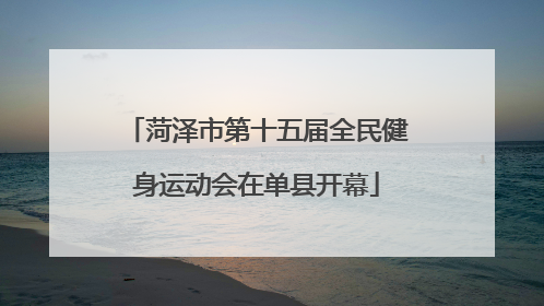 菏泽市第十五届全民健身运动会在单县开幕