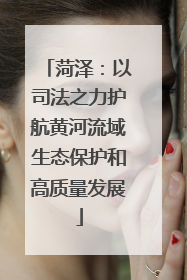 菏泽：以司法之力护航黄河流域生态保护和高质量发展