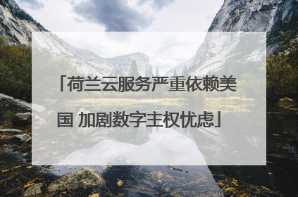 荷兰云服务严重依赖美国 加剧数字主权忧虑