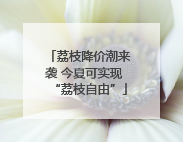 荔枝降价潮来袭 今夏可实现“荔枝自由”