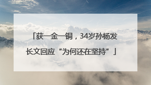 获一金一铜，34岁孙杨发长文回应“为何还在坚持”