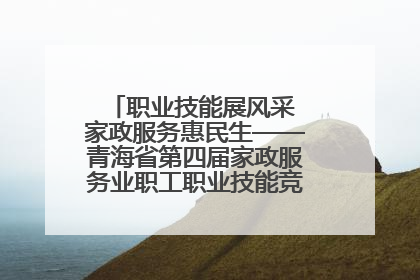 职业技能展风采 家政服务惠民生——青海省第四届家政服务业职工职业技能竞赛在大通举办