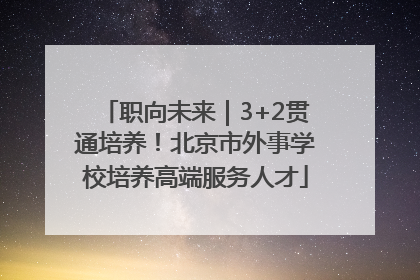 职向未来｜3+2贯通培养！北京市外事学校培养高端服务人才