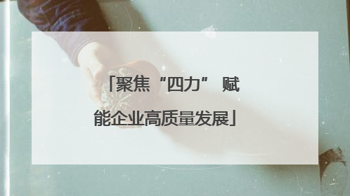 聚焦“四力” 赋能企业高质量发展