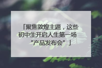 聚焦敦煌主题，这些初中生开启人生第一场“产品发布会”